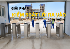 giải pháp kiểm soát lối ra vào công trường